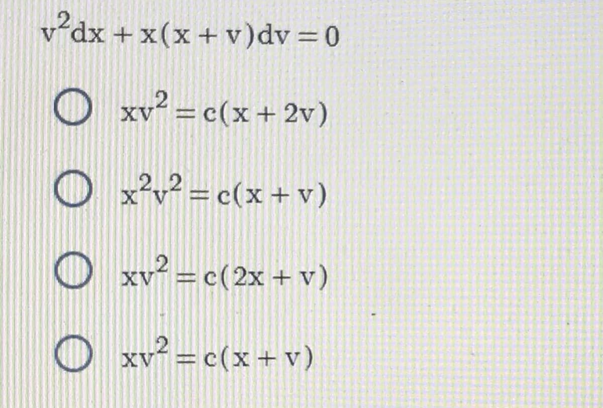 v²dx + x(x + v) dv=0
O xv² = c(x+2v)
Ox²v² = c(x + v)
X V
Oxv² = c(2x + v)
O xv² = c(x + v)