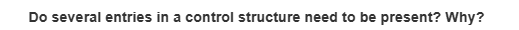 Do several entries in a control structure need to be present? Why?