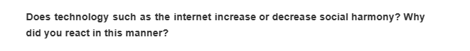 Does technology such as the internet increase or decrease social harmony? Why
did you react in this manner?