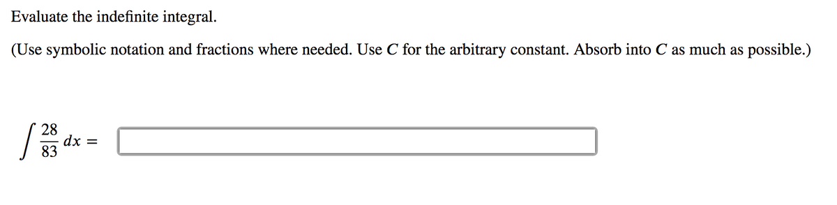 Evaluate the indefinite integral.
(Use symbolic notation and fractions where needed. Use C for the arbitrary constant. Absorb into C as much as possible.)
28
dx
83
