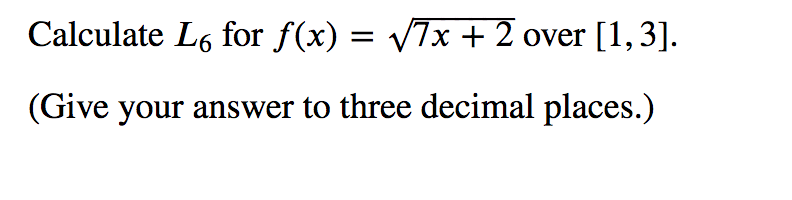 Calculate L6 for f(x) = v7x + 2 over [1,3].
(Give your answer to three decimal places.)
