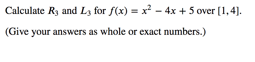 Calculate R3 and L3 for f(x) = x² – 4x + 5 over [1,4].
(Give your answers as whole or exact numbers.)
