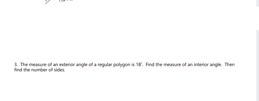 3. The measure of an exterior angle of a regular polygon is 18°. Find the measure of an interior angle. Then
find the number of sides.
