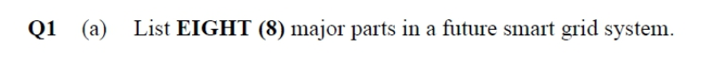 Q1 (a) List EIGHT (8) major parts in a future smart grid system.
