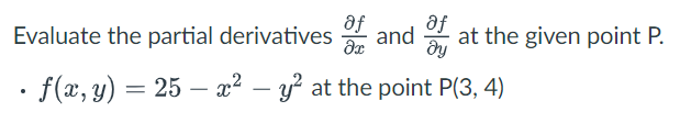 af
af
Evaluate the partial derivatives and 2 at the given point P.
· f(x, y) =
25 – x2 – y at the point P(3, 4)
-
