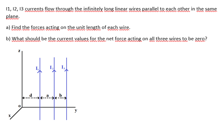 11, 12, 13 currents flow through the infinitely long linear wires parallel to each other in the same
www m
plane.
a) Find the forces acting on the unit length of each wire.
b) What should be the current values for the net force acting on all three wires to be zero?
d b.
y
