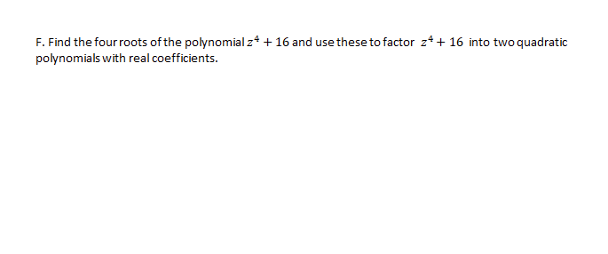 F. Find the four roots of the polynomial z* + 16 and use these to factor z* + 16 into two quadratic
polynomials with real coefficients.

