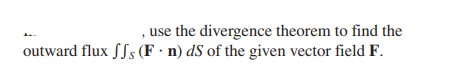 use the divergence theorem to find the
outward flux JJs (F. n) ds of the given vector field F.