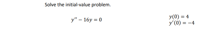 Solve the initial-value problem.
y" - 16y=0
y(0) = 4
y'(0) = -4