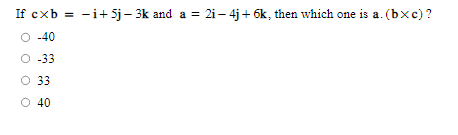 If cxb = -i+5j- 3k and a = 2i - 4j+ 6k, then which one is a. (bxc)?
O -40
O-33
O 33
O 40