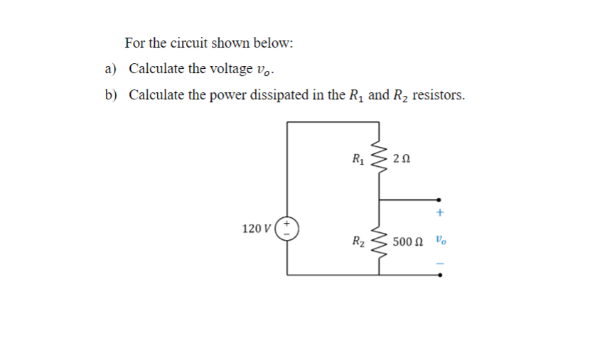 For the circuit shown below:
a) Calculate the voltage vo.
b) Calculate the power dissipated in the R₁ and R₂ resistors.
R1
202
120 V (+
R₂
500 Ω νο