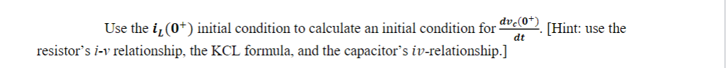 dvc(0+)
[Hint: use the
dt
Use the i̟ (0*) initial condition to calculate an initial condition for
resistor's i-v relationship, the KCL formula, and the capacitor's iv-relationship.]