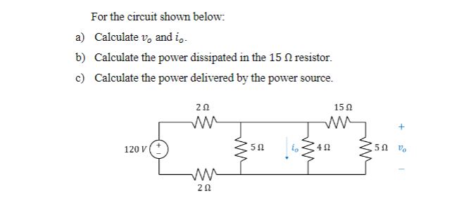 For the circuit shown below:
a) Calculate vo and i。.
b) Calculate the power dissipated in the 15 N resistor.
c) Calculate the power delivered by the power source.
202
ли
15 Ω
ли
120 V(+
ww
20
50
4 Ω
50
Vo