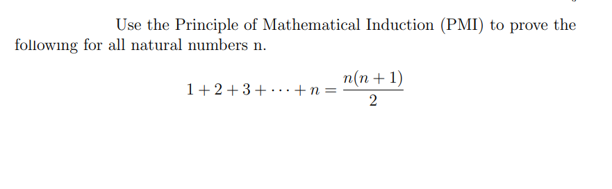 Use the Principle of Mathematical Induction (PMI) to prove the
following for all natural numbers n.
1+2+3+...+n=
n(n+1)
2