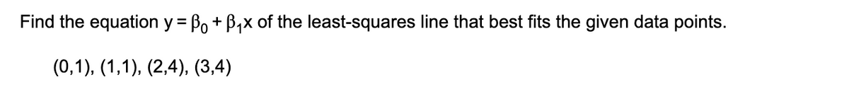 Find the equation y = ẞ + B₁x of the least-squares line that best fits the given data points.
(0,1), (1,1), (2,4), (3,4)