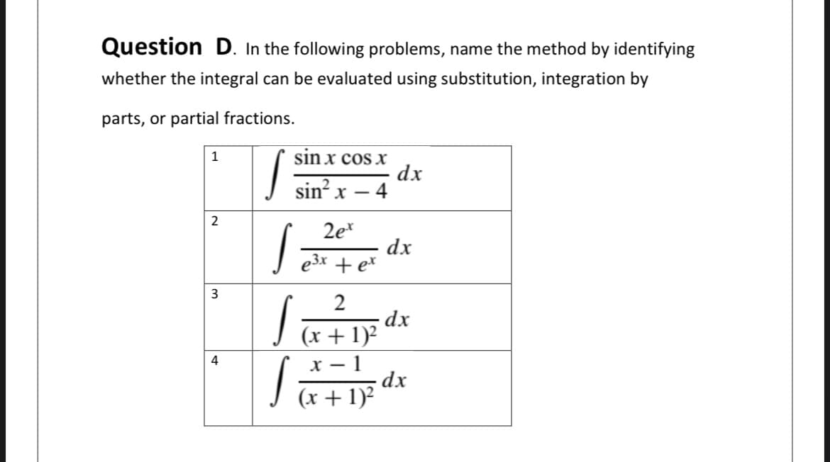 Question D. In the following problems, name the method by identifying
whether the integral can be evaluated using substitution, integration by
parts, or partial fractions.
sin x cos x
dx
4
1
sin? x
X -
2
2e*
dx
e3x + e*
2
dx
|x+1)
х — 1
-dx
(x + 1)²
