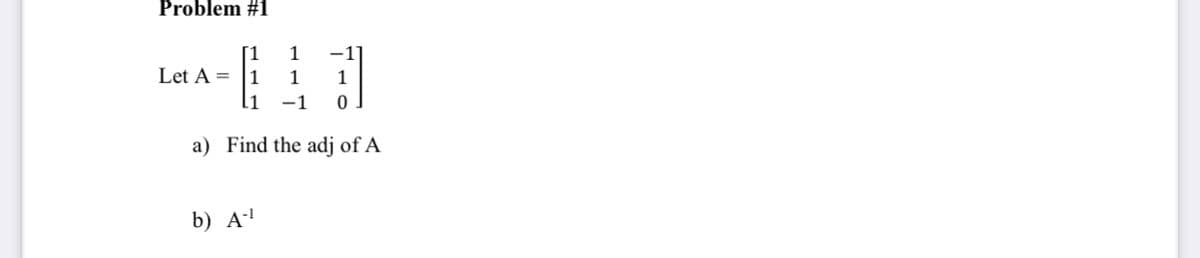 Problem #1
[1
1
-1
Lan-
Let A =
|1
1
1
11
-1
a) Find the adj of A
b) A'
