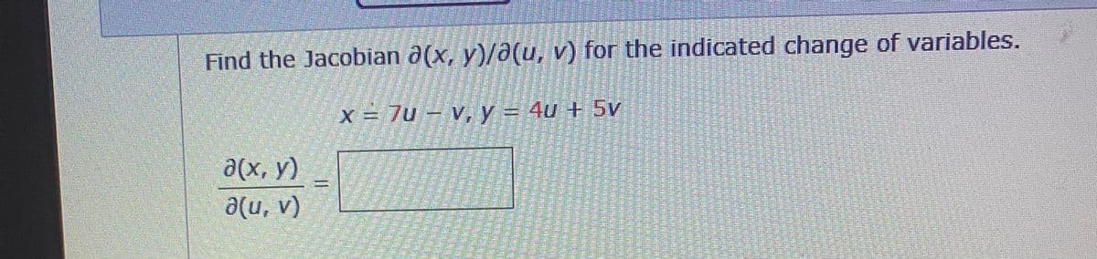 Find the Jacobian a(x, y)/a(u, v) for the indicated change of variables.
x = 7u – V, y = 4u + 5v
a(x, y)
a(u, v)
生
