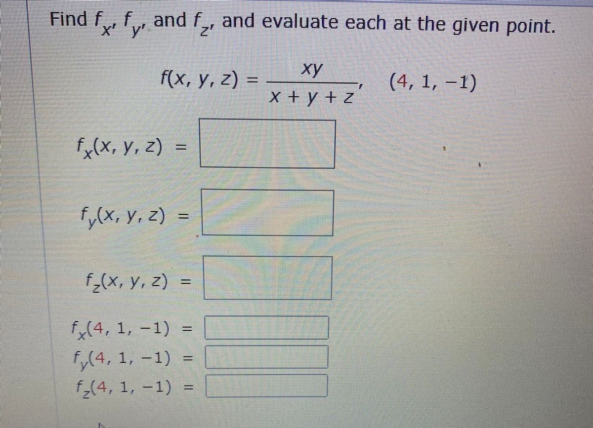 Find f, f, and f, and evaluate each at the given point.
x'y'
z'
xy
f(x, y, z) =
(4, 1, –1)
x+y+z
f,(X, y, z)
fy(x, Y, Z)
,Y, 2
(X, Y, z)
f,(4, 1, -1)
(4, 1, -1)
f,(4, 1, -1)
