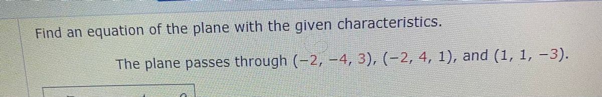 Find an equation of the plane with the given characteristics.
The plane passes through (=2, -4, 3), (-2, 4, 1), and (1, 1, -3).
