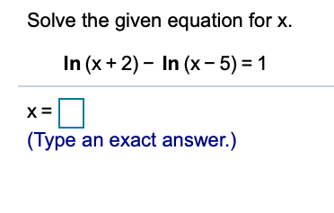 Solve the given equation for x.
In (x+ 2) – In (x- 5) = 1
x =
(Type an exact answer.)
