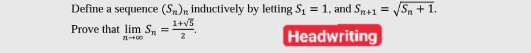 Define a sequence (Sn)n inductively by letting S1 = 1, and Sn+1
VSn + 1.
1+V5
Prove that lim Sn
Headwriting
