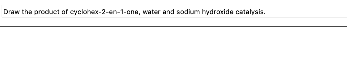 Draw the product of cyclohex-2-en-1-one, water and sodium hydroxide catalysis.
