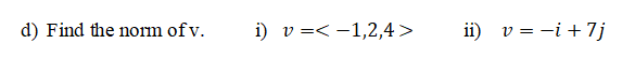 d) Find the norm of v.
i) v =< -1,2,4>
ii) v = -i + 7j
