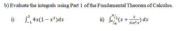 b) Evaluate the integrals using Part 1 of the Fundamental Theorem of Calculus.
i)
L 4x(1– x²)dx
ii) f?(x +) dx
Sin? x
