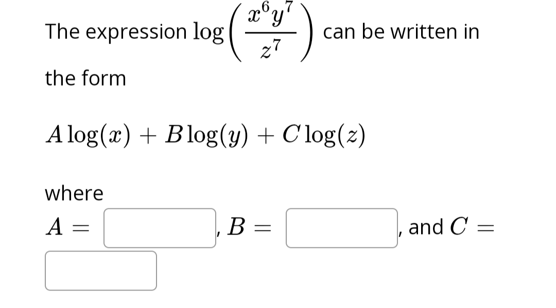 The expression log
the form
6.7
x y
(7)
27
can be written in
A log(x) + Blog(y) + Clog(z)
where
A =
B =
and C =