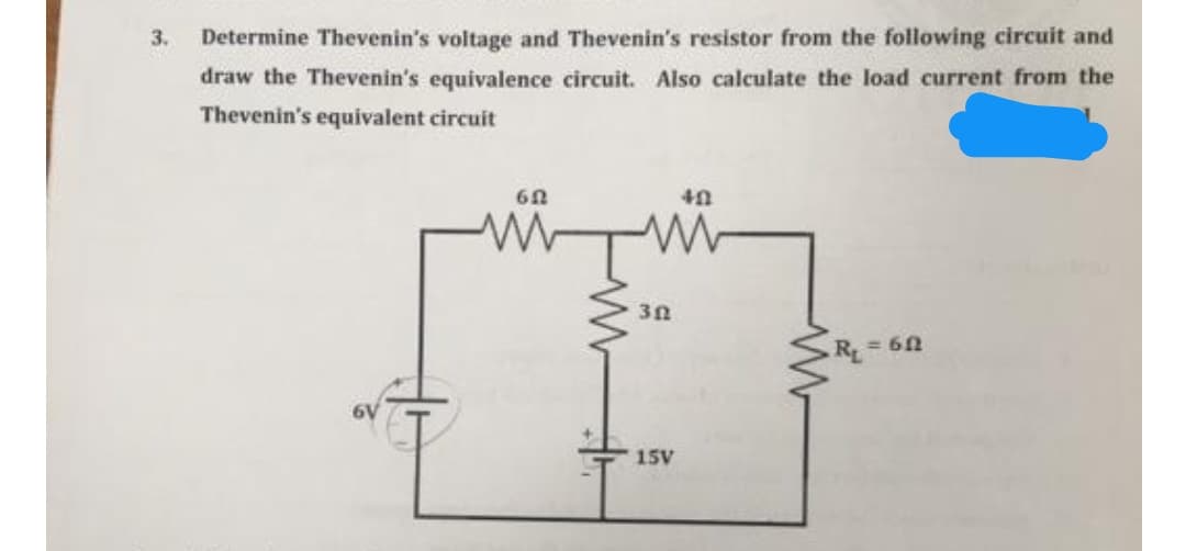 3. Determine Thevenin's voltage and Thevenin's resistor from the following circuit and
draw the Thevenin's equivalence circuit. Also calculate the load current from the
Thevenin's equivalent circuit
R= 60
15V
