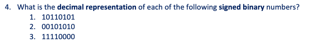 4. What is the decimal representation of each of the following signed binary numbers?
1. 10110101
2. 00101010
3. 11110000
