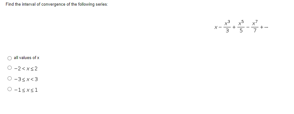 Find the interval of convergence of the following series:
x5
x'
+ ...
7
X-
+
3
all values of x
O -2<x<2
O -3sx<3
O -1sxs1
