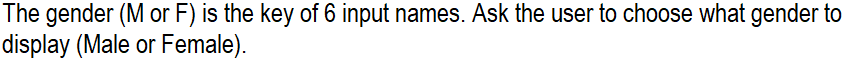 The gender (M or F) is the key of 6 input names. Ask the user to choose what gender to
display (Male or Female).
