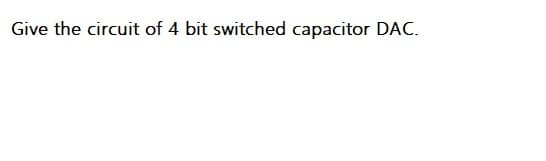 Give the circuit of 4 bit switched capacitor DAC.
