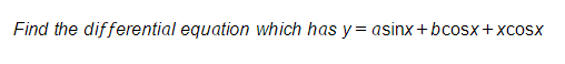 Find the differential equation which has y= asinx+ bcosx+xcosx
