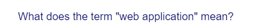 What does the term "web application" mean?