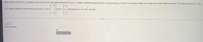 Vew vetors in asnt matices For und vinR", he ma product u'vsa ma caled the scalar product, or ner product, of u and v. ty witen ainge rea umber wthacats The ma roduct en
-7
n matris, caled the outer product of u and v Letu
Compute u'v. vu. uv. and v
(Do ot tacor )
Question Viee
