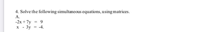 4. Solve the following simultaneous equations, using matrices.
А.
-2x + 7y
х - Зу
9
-4.
