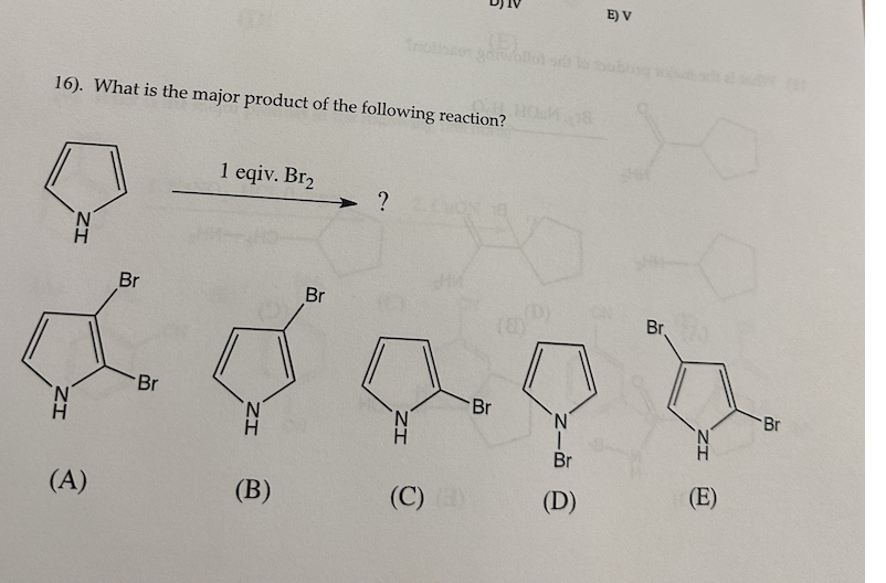 16). What is the major product of the following reaction?
ZI
IZ
(A)
Br
Br
1 eqiv. Br₂
Br
8
(B)
ZI
troben genom
?
ZI
(C))
Br
HOM. 18
Br
(D)
E) V
Br
(E)
Br