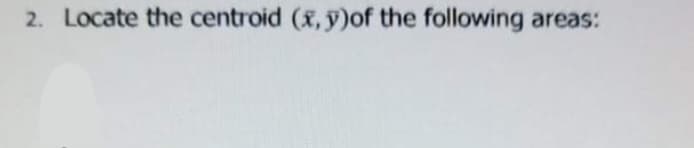 2. Locate the centroid (x, y)of the following areas:
