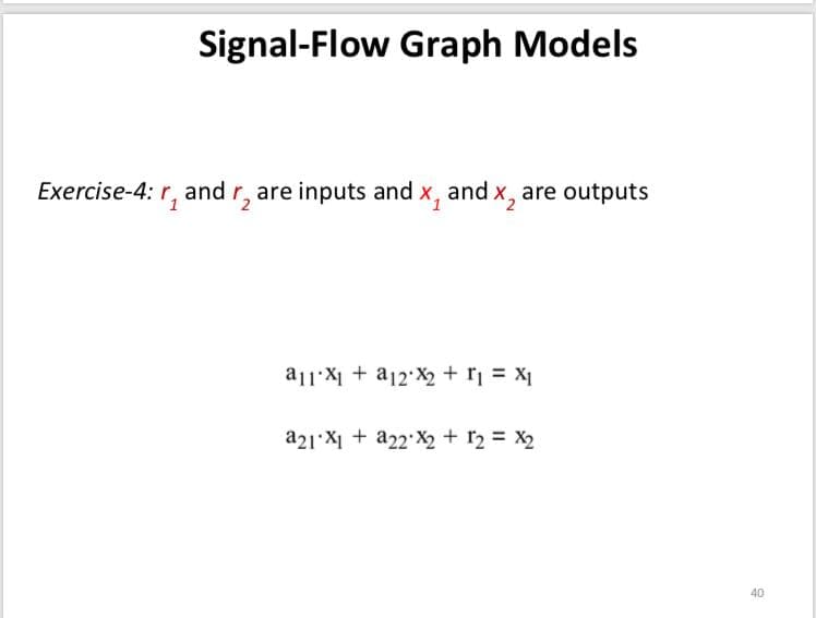 Signal-Flow Graph Models
Exercise-4: r, andr, are inputs and x, and x, are outputs
a1:X1 + a12'X2 + r = X1
a21 X1 + a22 X2 + r2 = X2
40
