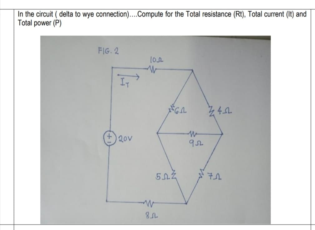 In the circuit ( delta to wye connection)....Compute for the Total resistance (Rt), Total current (It) and
Total power (P)
FIG. 2
IT
Z4
20v
