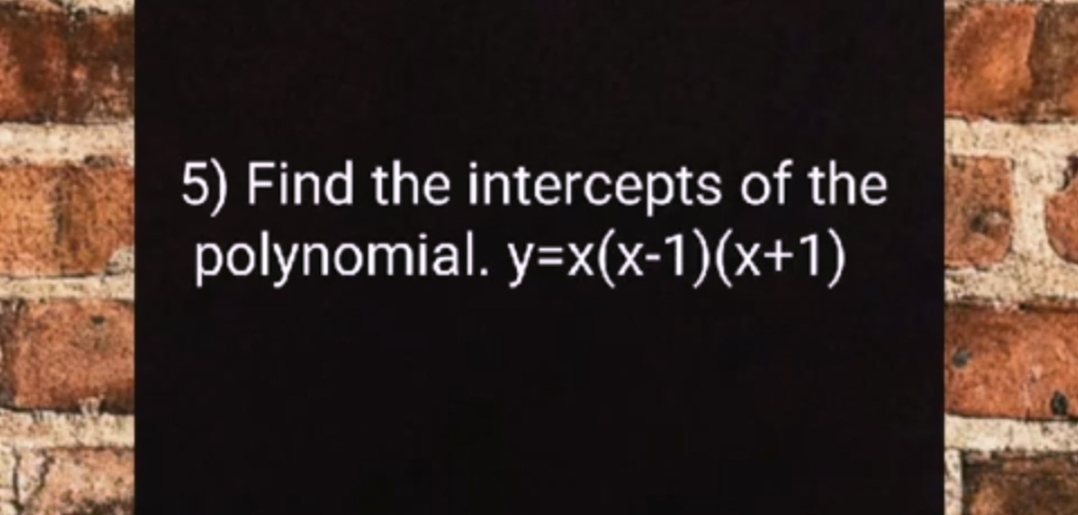 5) Find the intercepts of the
polynomial. y=x(x-1)(x+1)
