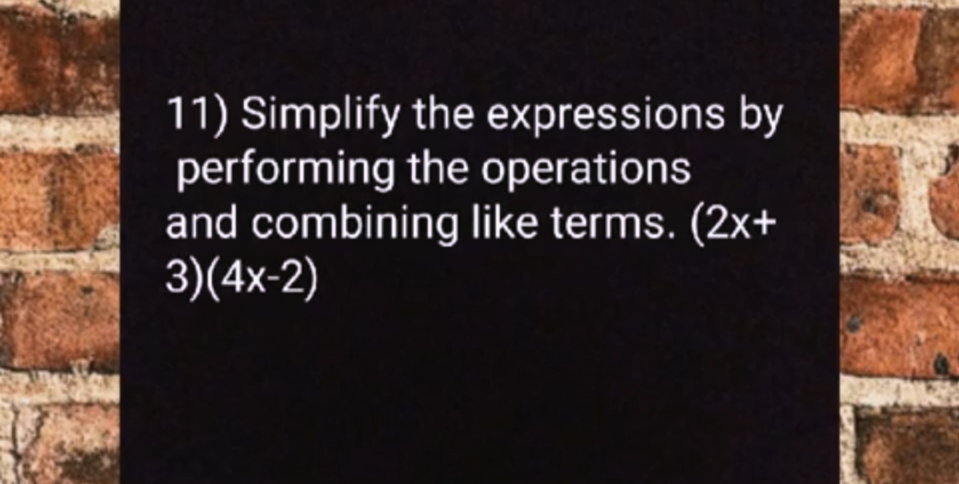 11) Simplify the expressions by
performing the operations
and combining like terms. (2x+
3)(4x-2)
