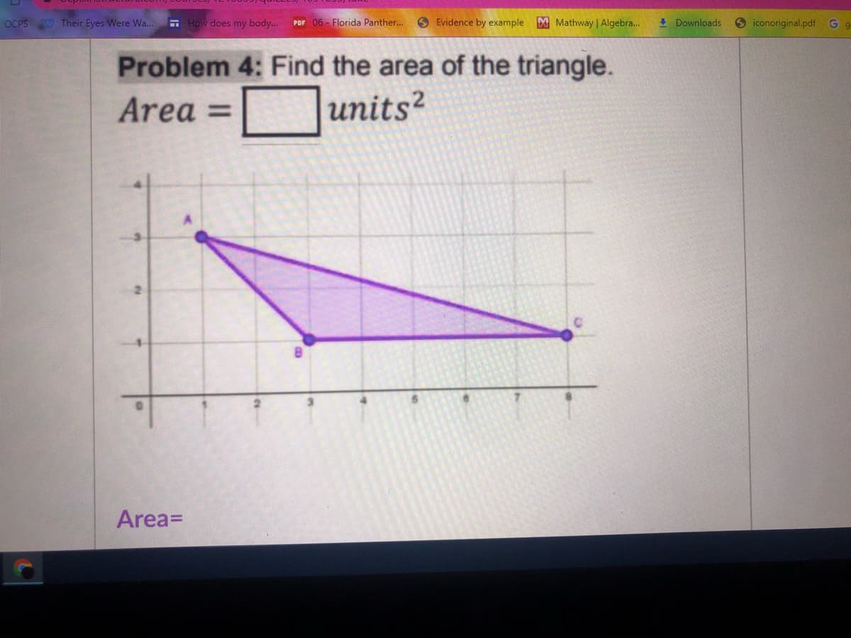 OCPS Their Eyes Were Wa..
E How does my body..
PDF 06 - Florida Panther.
O Evidence by example
M Mathway | Algebra...
I Downloads
O iconoriginal.pdf
Problem 4: Find the area of the triangle.
units?
Area =
Area=
