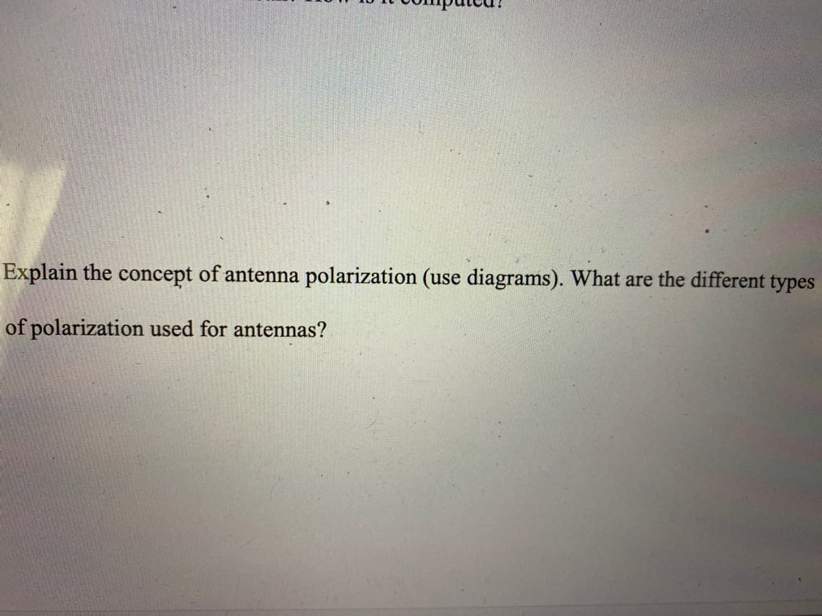 Explain the concept of antenna polarization (use diagrams). What are the different types
of polarization used for antennas?
