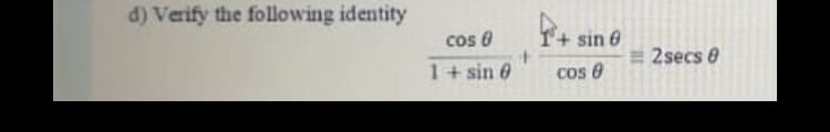 d) Verify the following identity
cos 0
+ sin e
= 2secs e
1+ sin 0
cos 0
