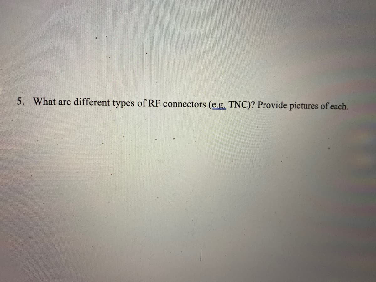 5. What are different types of RF connectors (e.g. TNC)? Provide pictures of each.
