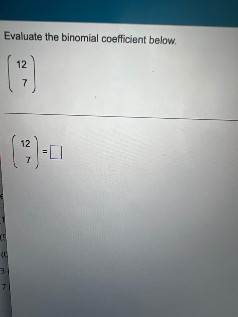 Evaluate the binomial coefficient below.
12
1
(5
(C
3
7
7
12
7
II